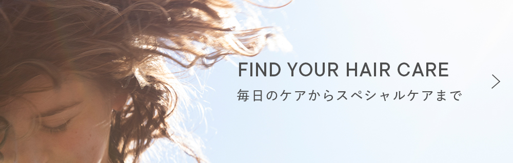 FIND YOUR HAIR CARE 毎日のケアからスペシャルケアまで